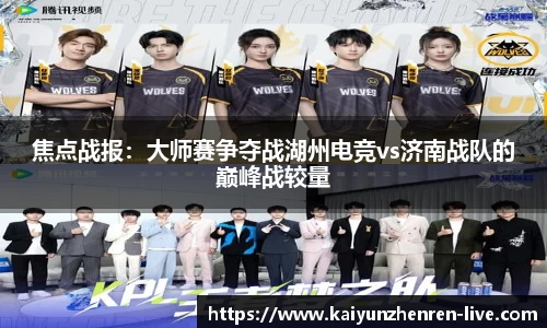 焦点战报：大师赛争夺战湖州电竞vs济南战队的巅峰战较量