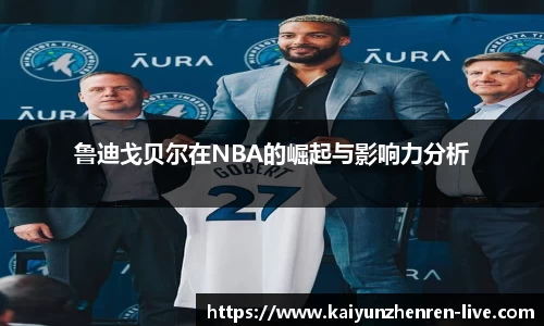 鲁迪戈贝尔在NBA的崛起与影响力分析